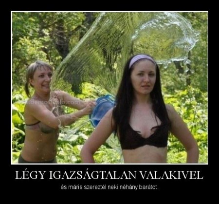 Légy igazságtalan valakivel...