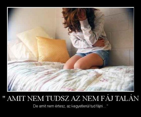 "Amit nem tudsz az nem fáj talán...